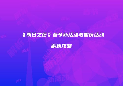 《明日之后》春节新活动与国庆活动解析攻略