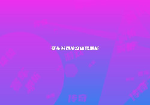 赛车游戏传奇体验解析