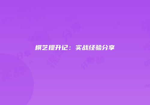 棋艺提升记：实战经验分享