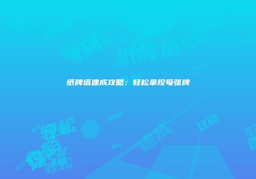 纸牌塔速成攻略：轻松拿捏每张牌