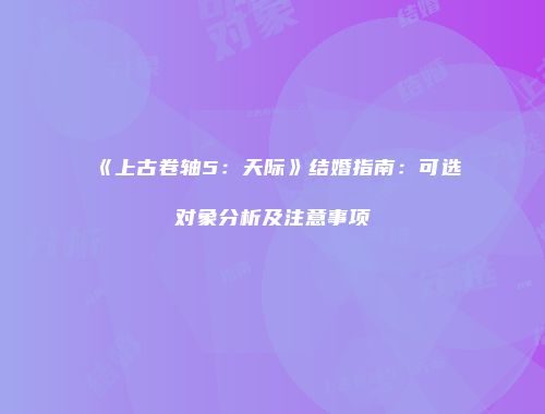 《上古卷轴5：天际》结婚指南：可选对象分析及注意事项