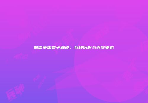 魔兽争霸麦子解说：兵种搭配与克制策略