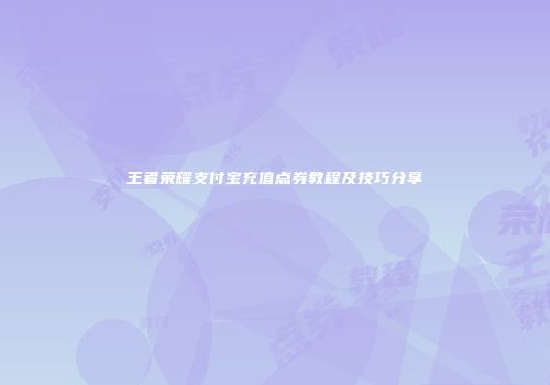 王者荣耀支付宝充值点券教程及技巧分享