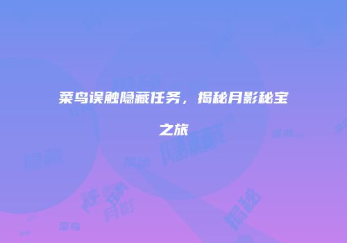菜鸟误触隐藏任务，揭秘月影秘宝之旅