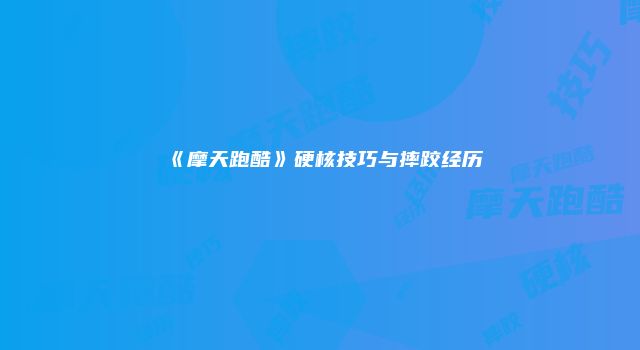 《摩天跑酷》硬核技巧与摔跤经历
