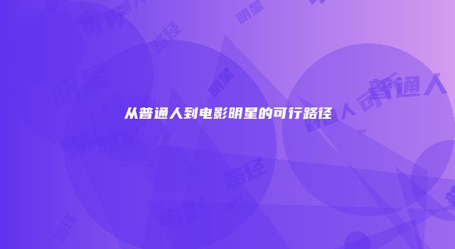 从普通人到电影明星的可行路径
