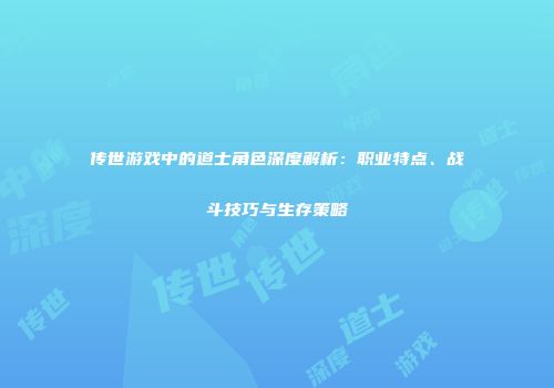 传世游戏中的道士角色深度解析：职业特点、战斗技巧与生存策略