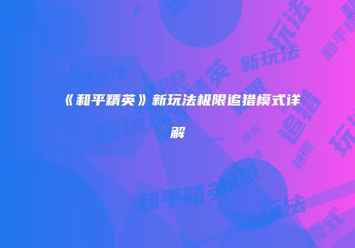 《和平精英》新玩法极限追猎模式详解