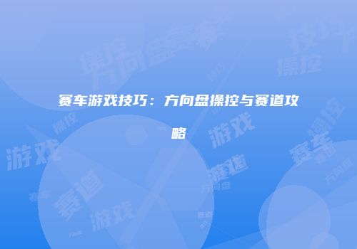赛车游戏技巧：方向盘操控与赛道攻略