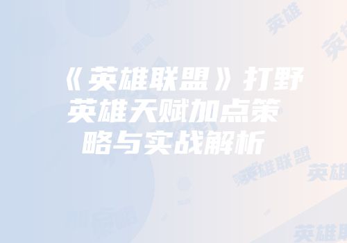 《英雄联盟》打野英雄天赋加点策略与实战解析