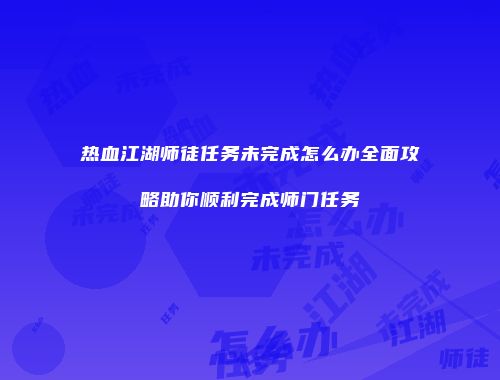 热血江湖师徒任务未完成怎么办全面攻略助你顺利完成师门任务
