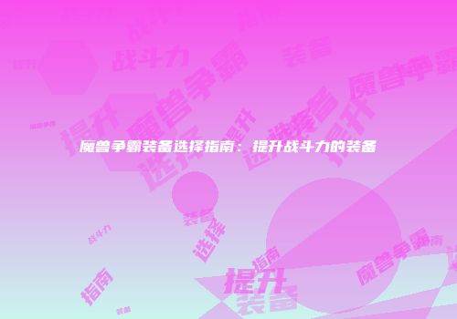 魔兽争霸装备选择指南：提升战斗力的装备