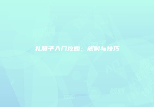 扎股子入门攻略：规则与技巧
