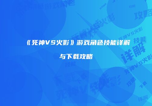 《死神VS火影》游戏角色技能详解与下载攻略