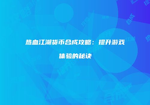 热血江湖货币合成攻略：提升游戏体验的秘诀