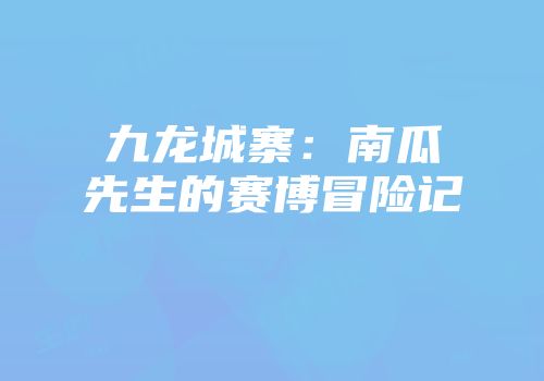 九龙城寨：南瓜先生的赛博冒险记