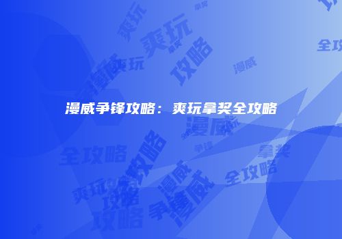 漫威争锋攻略：爽玩拿奖全攻略