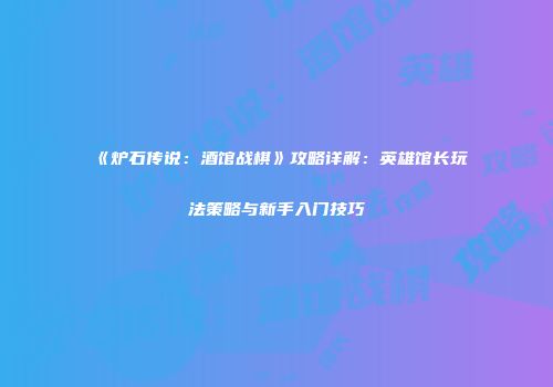 《炉石传说：酒馆战棋》攻略详解：英雄馆长玩法策略与新手入门技巧