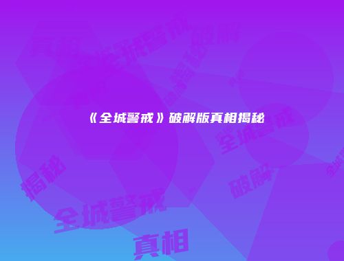《全城警戒》破解版真相揭秘