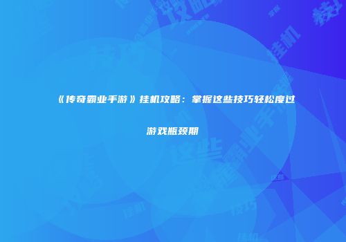 《传奇霸业手游》挂机攻略：掌握这些技巧轻松度过游戏瓶颈期