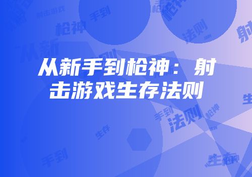 从新手到枪神：射击游戏生存法则