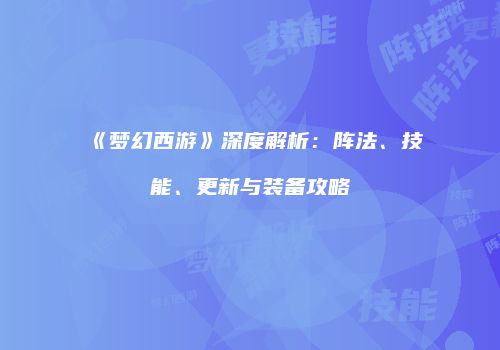 《梦幻西游》深度解析：阵法、技能、更新与装备攻略