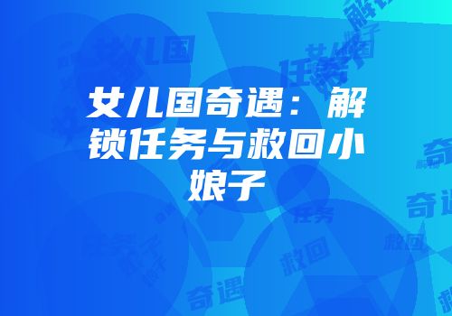 女儿国奇遇：解锁任务与救回小娘子