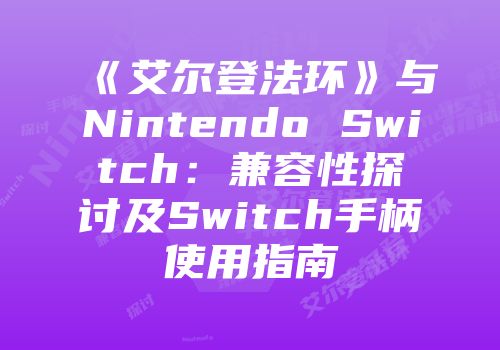 《艾尔登法环》与Nintendo Switch：兼容性探讨及Switch手柄使用指南
