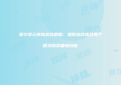 赛尔号元神珠游戏策略：如何选择适合每个精灵的装备和技能