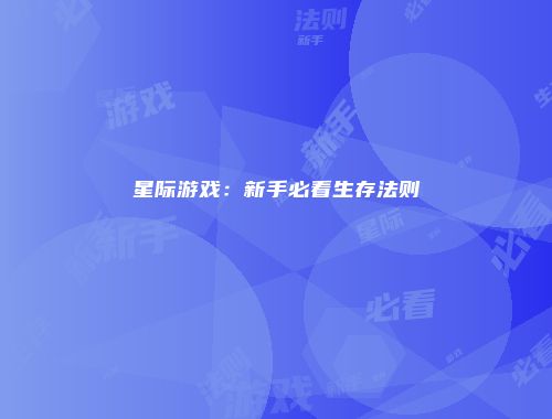 星际游戏：新手必看生存法则
