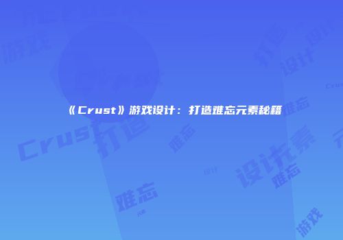 《Crust》游戏设计：打造难忘元素秘籍