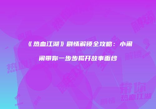 《热血江湖》剧情解锁全攻略：小闹闹带你一步步揭开故事面纱