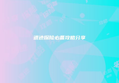 遗迹探险必备攻略分享