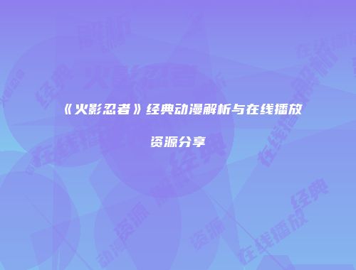 《火影忍者》经典动漫解析与在线播放资源分享