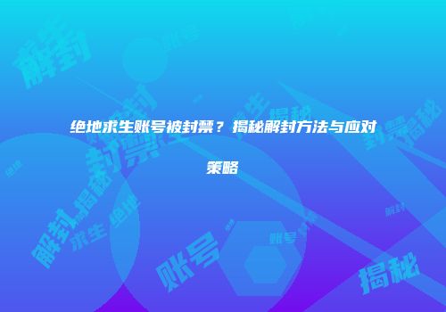 绝地求生账号被封禁？揭秘解封方法与应对策略