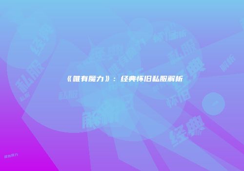 《唯有魔力》：经典怀旧私服解析