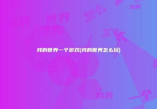 我的世界一个游戏(我的世界怎么玩)
