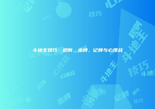 斗地主技巧：规则、出牌、记牌与心理战