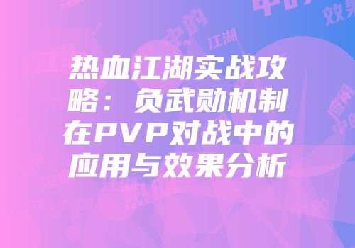 热血江湖实战攻略:负武勋机制在PVP对战中的应用与效果分析