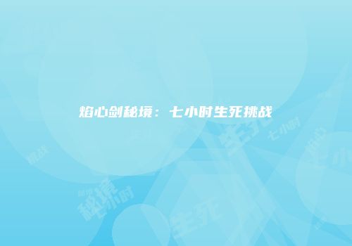 焰心剑秘境：七小时生死挑战