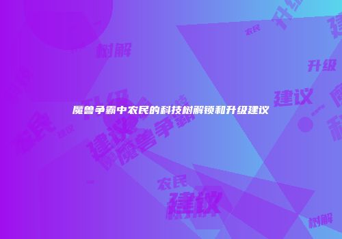 魔兽争霸中农民的科技树解锁和升级建议