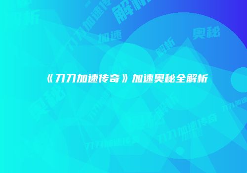 《刀刀加速传奇》加速奥秘全解析