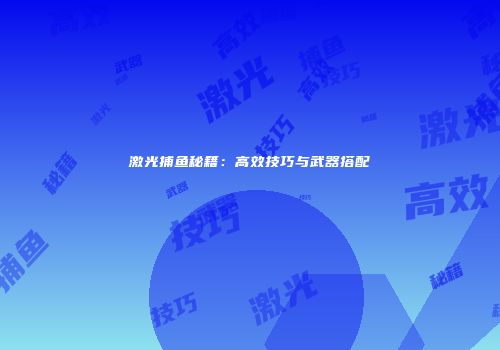 激光捕鱼秘籍：高效技巧与武器搭配