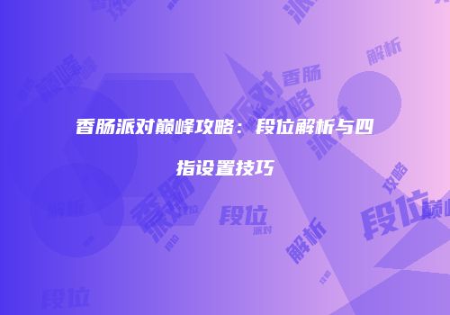 香肠派对巅峰攻略：段位解析与四指设置技巧