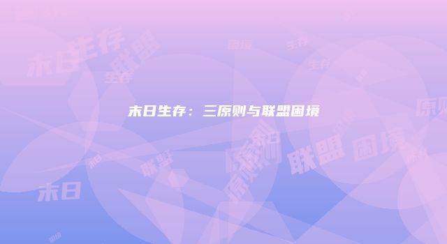 末日生存：三原则与联盟困境