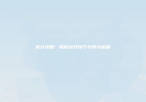 高分攻略：揭秘游戏技巧与得分秘籍