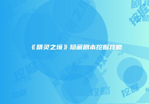 《精灵之境》隐藏剧本挖掘攻略