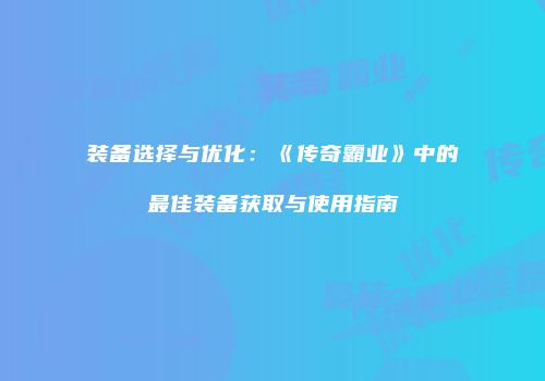 装备选择与优化：《传奇霸业》中的最佳装备获取与使用指南