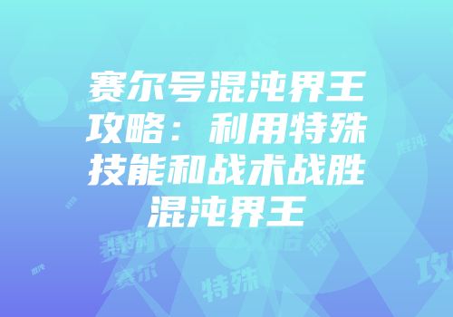 赛尔号混沌界王攻略：利用特殊技能和战术战胜混沌界王