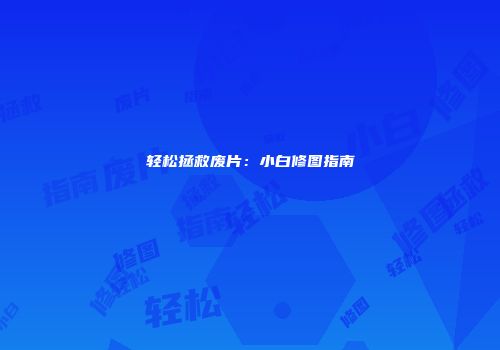 轻松拯救废片：小白修图指南